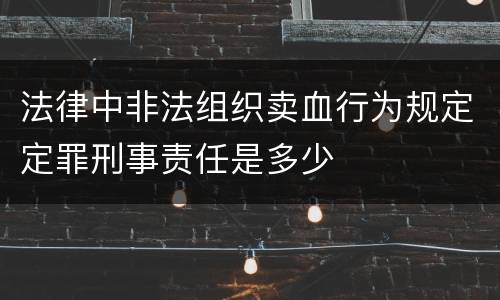 法律中非法组织卖血行为规定定罪刑事责任是多少