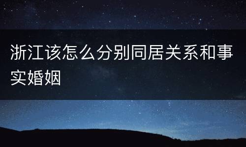 浙江该怎么分别同居关系和事实婚姻