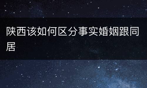 陕西该如何区分事实婚姻跟同居