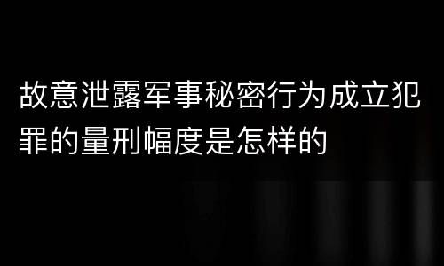 故意泄露军事秘密行为成立犯罪的量刑幅度是怎样的