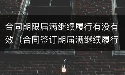 合同期限届满继续履行有没有效（合同签订期届满继续履行）