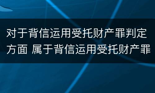 对于背信运用受托财产罪判定方面 属于背信运用受托财产罪的犯罪主体有