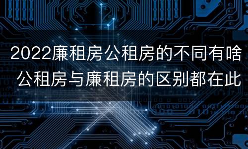 2022廉租房公租房的不同有啥 公租房与廉租房的区别都在此,别再搞错了!