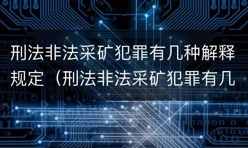 刑法非法采矿犯罪有几种解释规定（刑法非法采矿犯罪有几种解释规定最新）