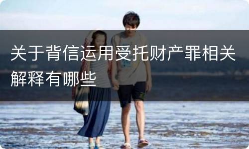 关于背信运用受托财产罪相关解释有哪些