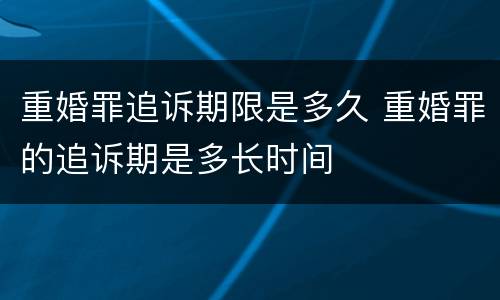 重婚罪追诉期限是多久 重婚罪的追诉期是多长时间