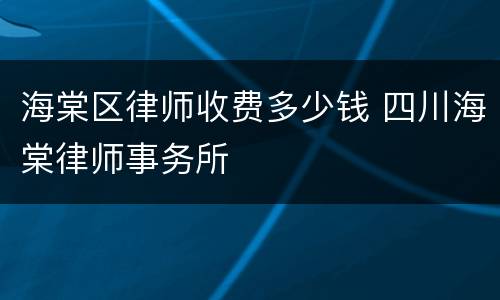 海棠区律师收费多少钱 四川海棠律师事务所