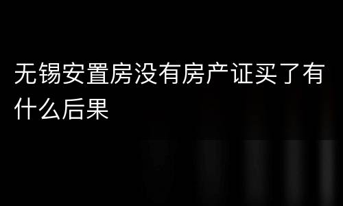 无锡安置房没有房产证买了有什么后果