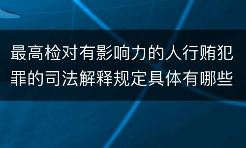 最高检对有影响力的人行贿犯罪的司法解释规定具体有哪些主要内容