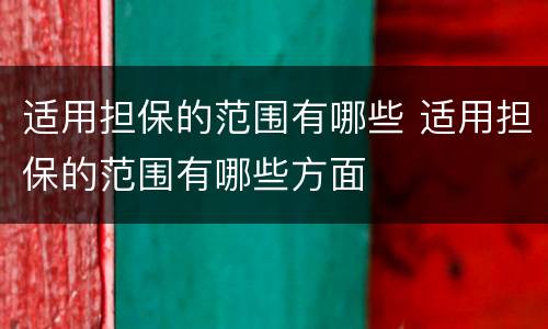 适用担保的范围有哪些 适用担保的范围有哪些方面