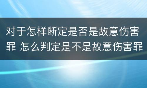 对于怎样断定是否是故意伤害罪 怎么判定是不是故意伤害罪