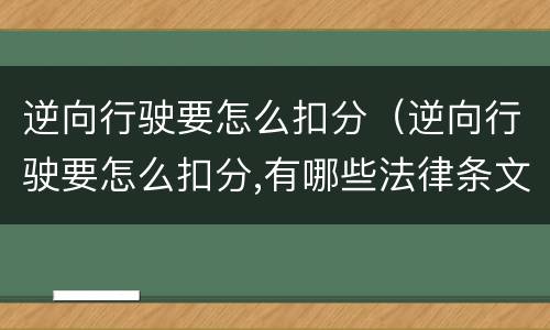 逆向行驶要怎么扣分（逆向行驶要怎么扣分,有哪些法律条文）