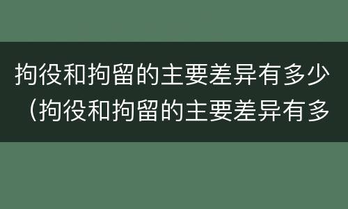 拘役和拘留的主要差异有多少（拘役和拘留的主要差异有多少条）