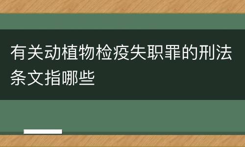 有关动植物检疫失职罪的刑法条文指哪些