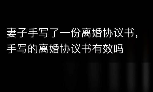 妻子手写了一份离婚协议书，手写的离婚协议书有效吗