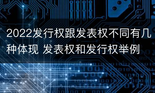2022发行权跟发表权不同有几种体现 发表权和发行权举例