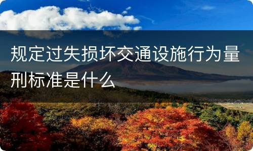 规定过失损坏交通设施行为量刑标准是什么
