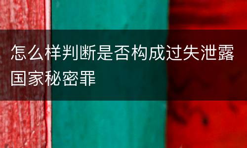 怎么样判断是否构成过失泄露国家秘密罪