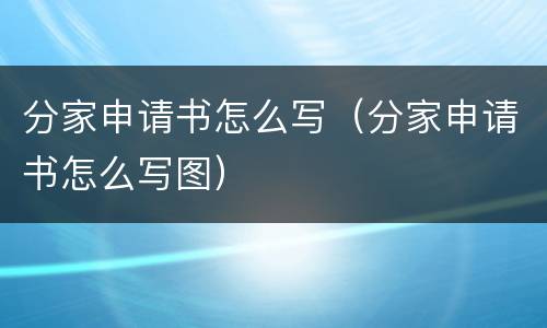 分家申请书怎么写（分家申请书怎么写图）