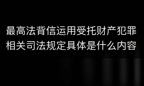 最高法背信运用受托财产犯罪相关司法规定具体是什么内容