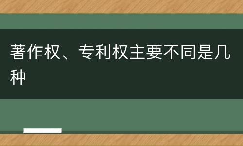 著作权、专利权主要不同是几种