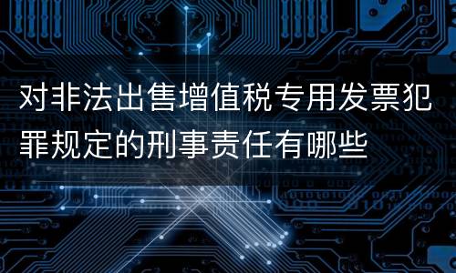 对非法出售增值税专用发票犯罪规定的刑事责任有哪些