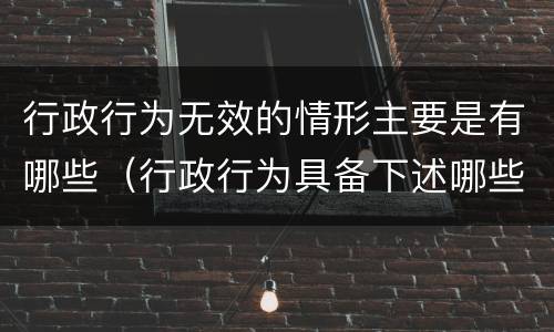 行政行为无效的情形主要是有哪些（行政行为具备下述哪些情形即为无效）