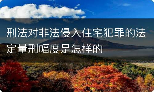 刑法对非法侵入住宅犯罪的法定量刑幅度是怎样的