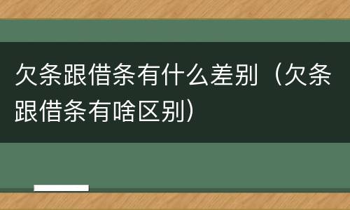欠条跟借条有什么差别（欠条跟借条有啥区别）