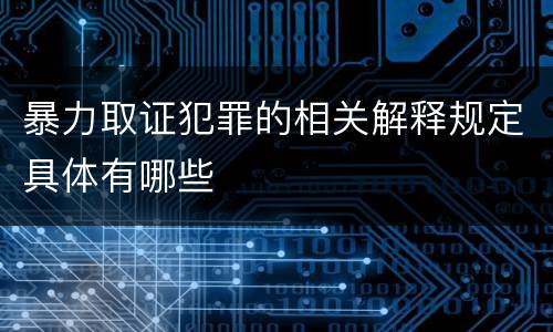 暴力取证犯罪的相关解释规定具体有哪些