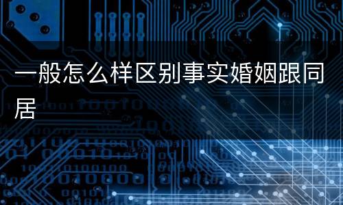 一般怎么样区别事实婚姻跟同居
