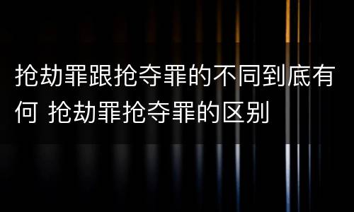 抢劫罪跟抢夺罪的不同到底有何 抢劫罪抢夺罪的区别