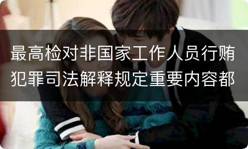 最高检对非国家工作人员行贿犯罪司法解释规定重要内容都有哪些