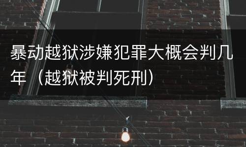 暴动越狱涉嫌犯罪大概会判几年（越狱被判死刑）