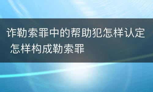 诈勒索罪中的帮助犯怎样认定 怎样构成勒索罪