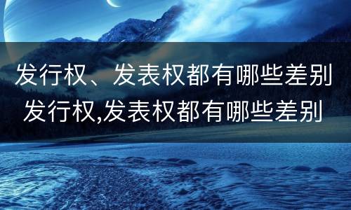 发行权、发表权都有哪些差别 发行权,发表权都有哪些差别和权利