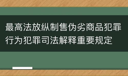 最高法放纵制售伪劣商品犯罪行为犯罪司法解释重要规定
