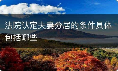 法院认定夫妻分居的条件具体包括哪些