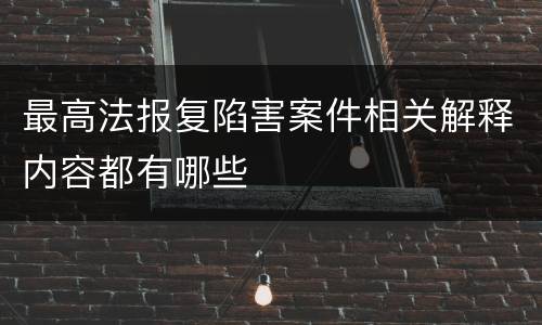 最高法报复陷害案件相关解释内容都有哪些