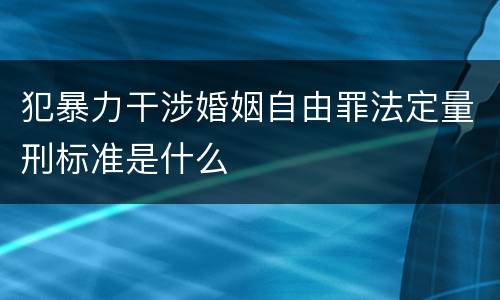 犯暴力干涉婚姻自由罪法定量刑标准是什么