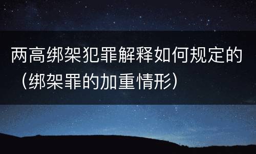 两高绑架犯罪解释如何规定的（绑架罪的加重情形）