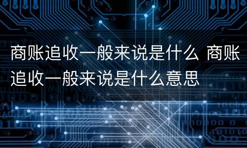 商账追收一般来说是什么 商账追收一般来说是什么意思