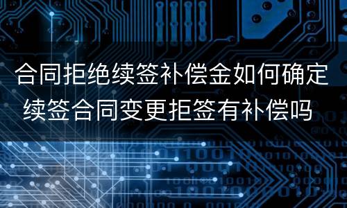 合同拒绝续签补偿金如何确定 续签合同变更拒签有补偿吗