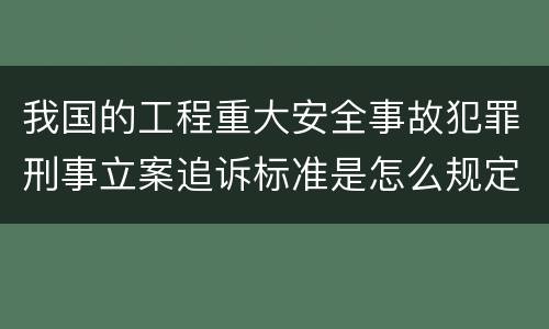 我国的工程重大安全事故犯罪刑事立案追诉标准是怎么规定