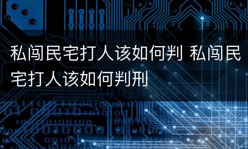 私闯民宅打人该如何判 私闯民宅打人该如何判刑