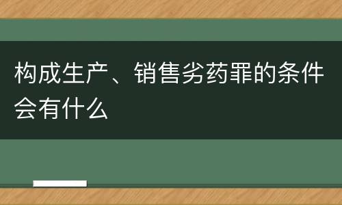 构成生产、销售劣药罪的条件会有什么