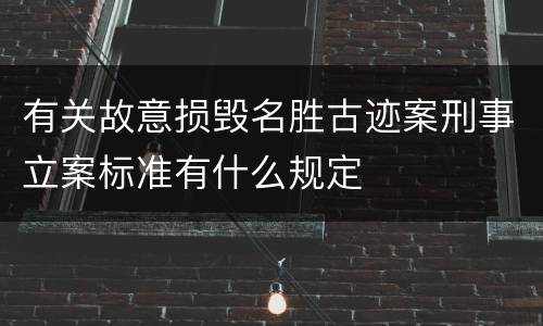 有关故意损毁名胜古迹案刑事立案标准有什么规定