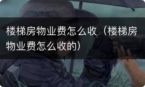 楼梯房物业费怎么收（楼梯房物业费怎么收的）