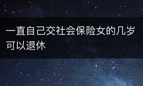 一直自己交社会保险女的几岁可以退休