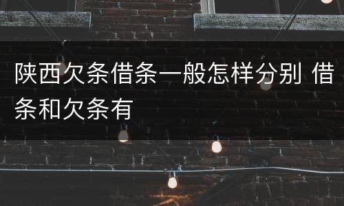 陕西欠条借条一般怎样分别 借条和欠条有